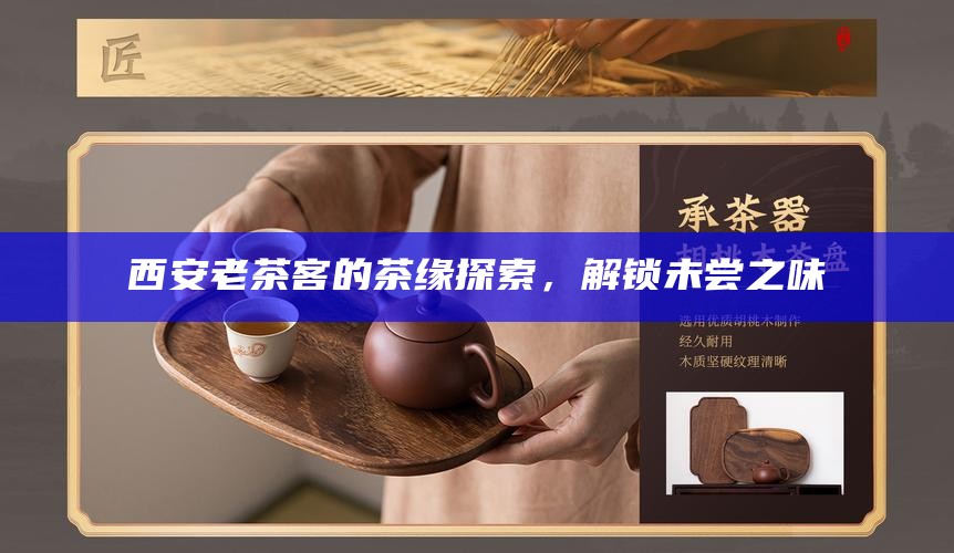 西安老茶客的茶缘探索，解锁未尝之味