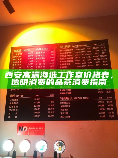 西安高端海选工作室价格表,透明消费的品茶消费指南