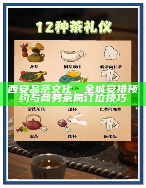 西安品茶文化，全城安排预约与商务茶局订位技巧