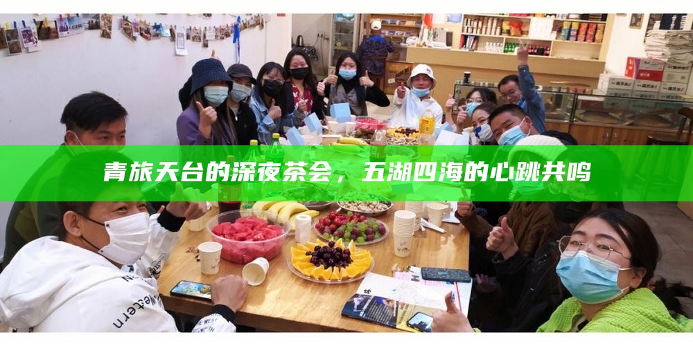 青旅天台的深夜茶会，五湖四海的心跳共鸣